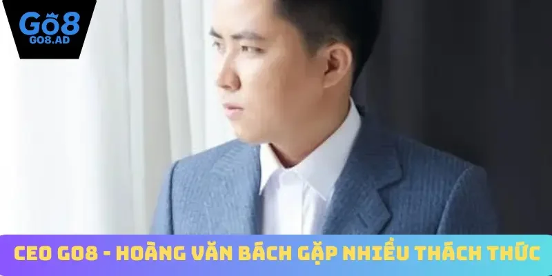 CEO Go8 - Hoàng Văn Bách gặp nhiều thách thức