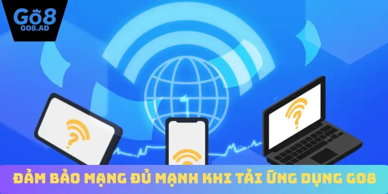 Đảm bảo mạng đủ mạnh khi tải ứng dụng Go8