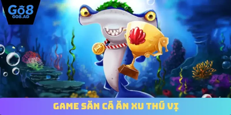 Game săn cá ăn xu thú vị